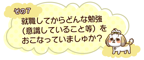 その７　就職してからどんな勉強（意識していること等）をおこなっていましゅか？